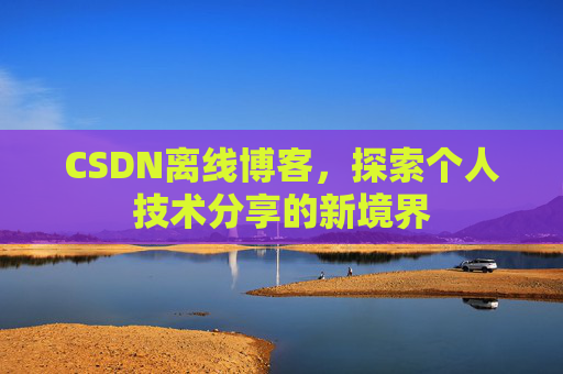 CSDN离线博客，探索个人技术分享的新境界