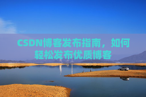 CSDN博客发布指南，如何轻松发布优质博客