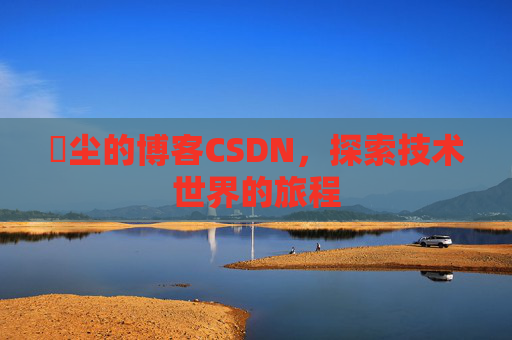 玦尘的博客CSDN，探索技术世界的旅程