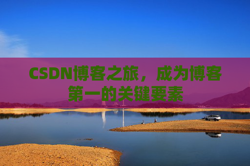 CSDN博客之旅，成为博客第一的关键要素